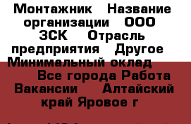 Монтажник › Название организации ­ ООО "ЗСК" › Отрасль предприятия ­ Другое › Минимальный оклад ­ 80 000 - Все города Работа » Вакансии   . Алтайский край,Яровое г.